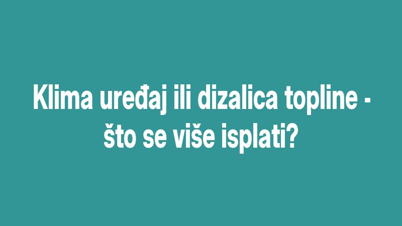 Klima uređaj ili dizalica topline - što se više isplati?